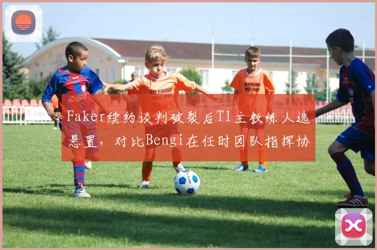 Faker续约谈判破裂后T1主教练人选悬置,对比Bengi在任时团队指挥协同度骤降