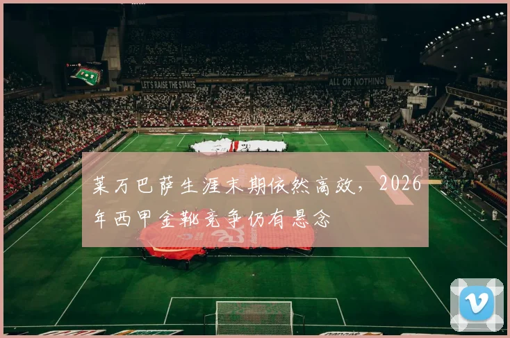 莱万巴萨生涯末期依然高效，2026年西甲金靴竞争仍有悬念